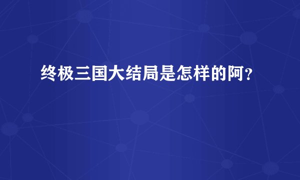 终极三国大结局是怎样的阿？