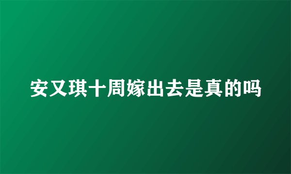 安又琪十周嫁出去是真的吗