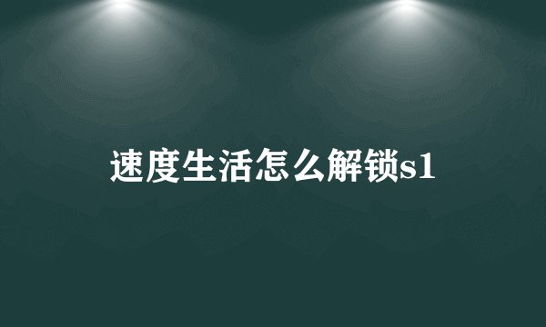 速度生活怎么解锁s1