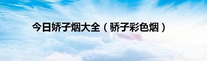 今日娇子烟大全（骄子彩色烟）
