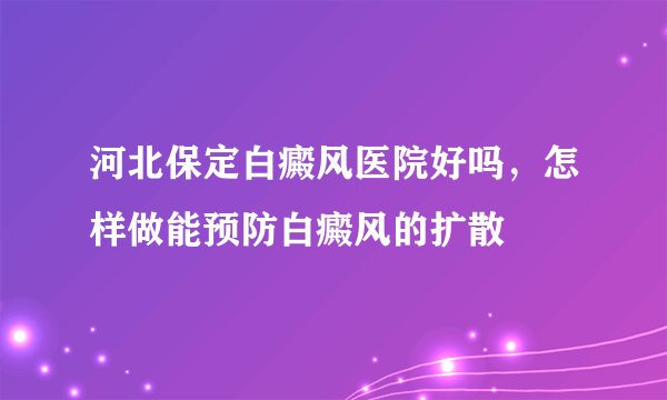 河北保定白癜风医院好吗，怎样做能预防白癜风的扩散