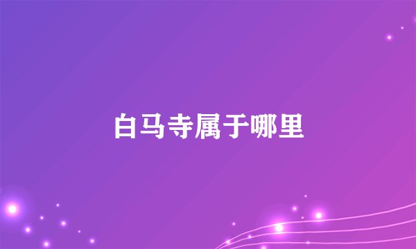 白马寺属于哪里