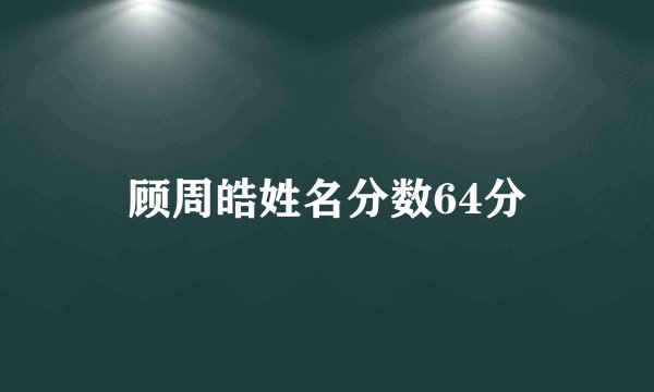 顾周皓姓名分数64分