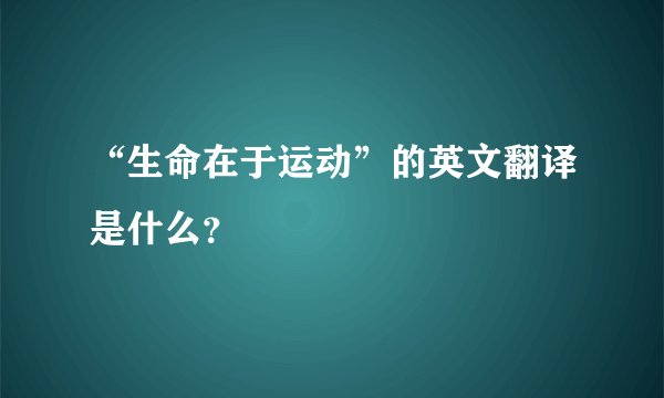 “生命在于运动”的英文翻译是什么？