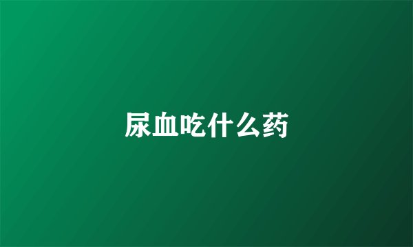 尿血吃什么药