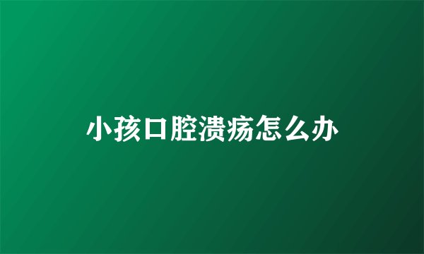 小孩口腔溃疡怎么办