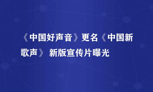 《中国好声音》更名《中国新歌声》 新版宣传片曝光