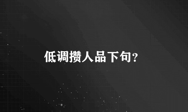 低调攒人品下句？