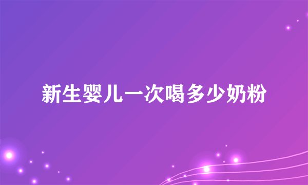 新生婴儿一次喝多少奶粉