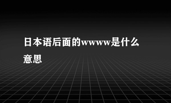 日本语后面的wwww是什么意思