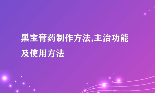黑宝膏药制作方法,主治功能及使用方法