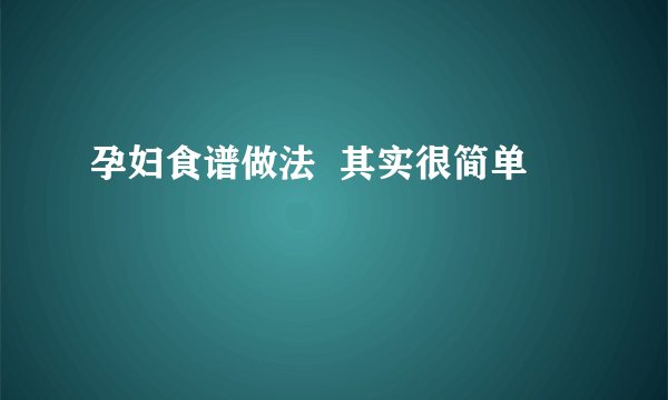 孕妇食谱做法  其实很简单