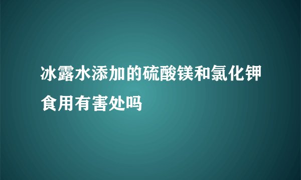 冰露水添加的硫酸镁和氯化钾食用有害处吗