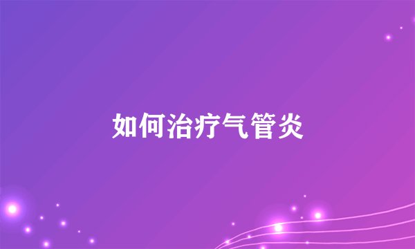 如何治疗气管炎
