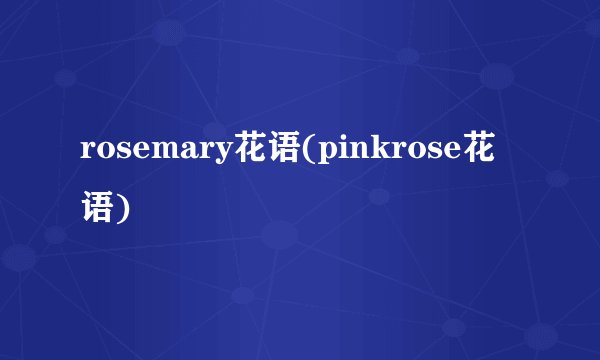 rosemary花语(pinkrose花语)
