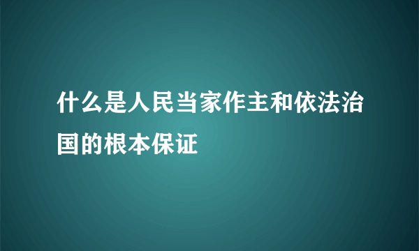 什么是人民当家作主和依法治国的根本保证