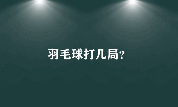 羽毛球打几局?