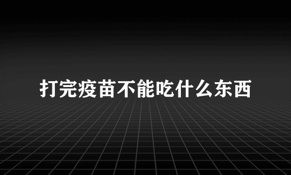 打完疫苗不能吃什么东西