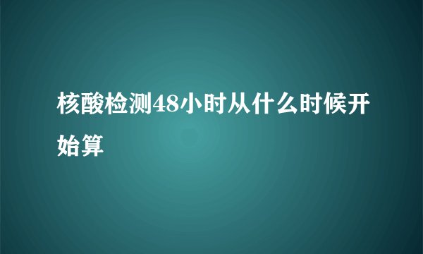 核酸检测48小时从什么时候开始算