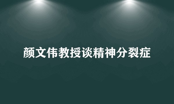 颜文伟教授谈精神分裂症