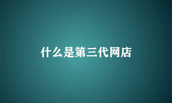 什么是第三代网店