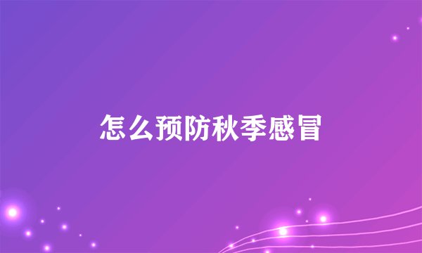 怎么预防秋季感冒