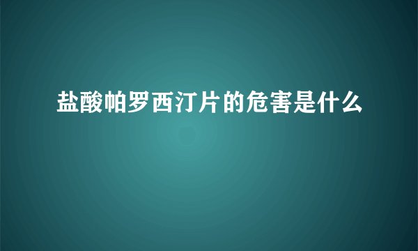 盐酸帕罗西汀片的危害是什么