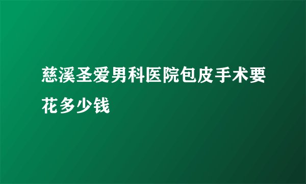 慈溪圣爱男科医院包皮手术要花多少钱
