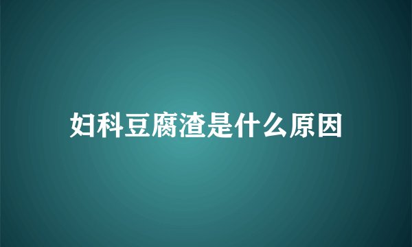 妇科豆腐渣是什么原因