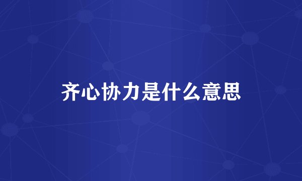 齐心协力是什么意思