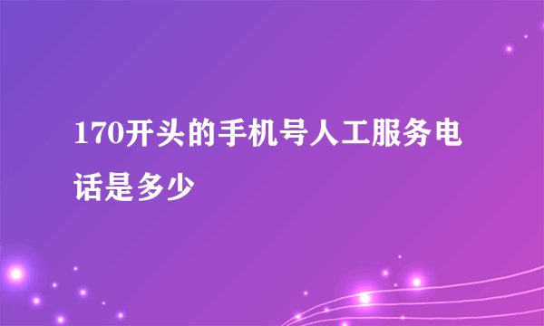 170开头的手机号人工服务电话是多少