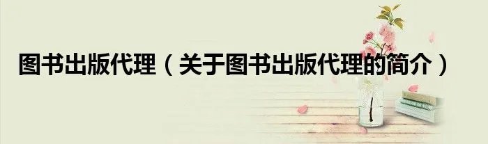 图书出版代理（关于图书出版代理的简介）