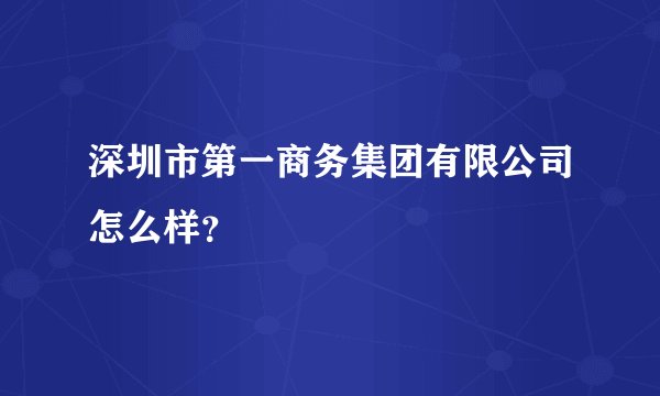 深圳市第一商务集团有限公司怎么样？