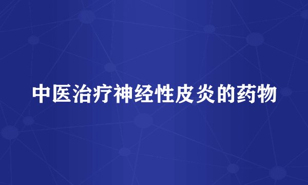 中医治疗神经性皮炎的药物