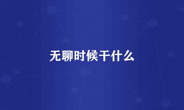 无聊时候干什么