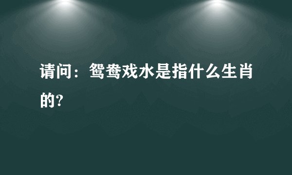 请问：鸳鸯戏水是指什么生肖的?