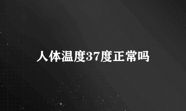人体温度37度正常吗
