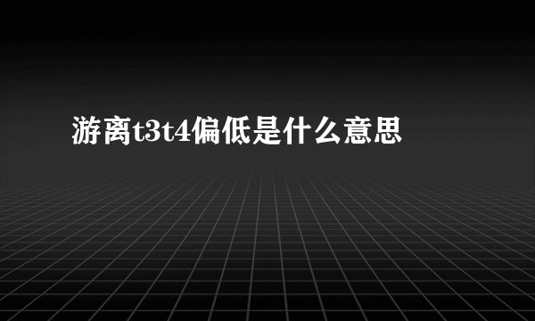 游离t3t4偏低是什么意思