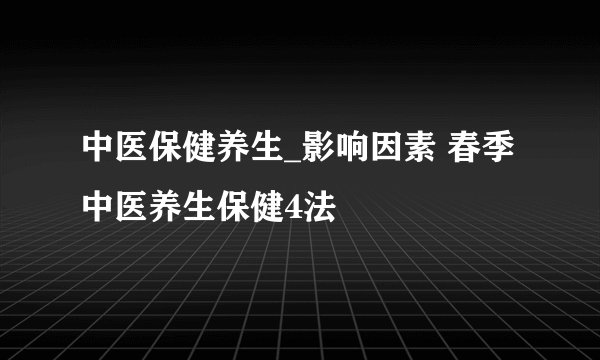 中医保健养生_影响因素 春季中医养生保健4法