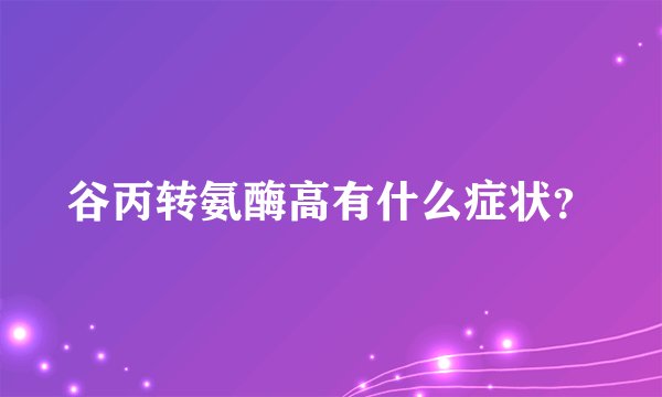 谷丙转氨酶高有什么症状？