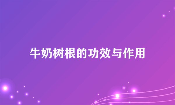 牛奶树根的功效与作用