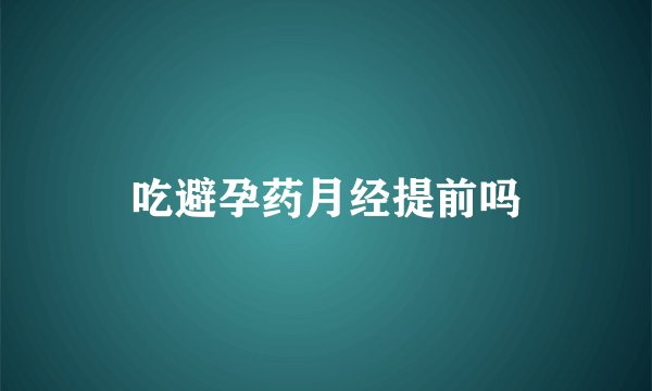 吃避孕药月经提前吗