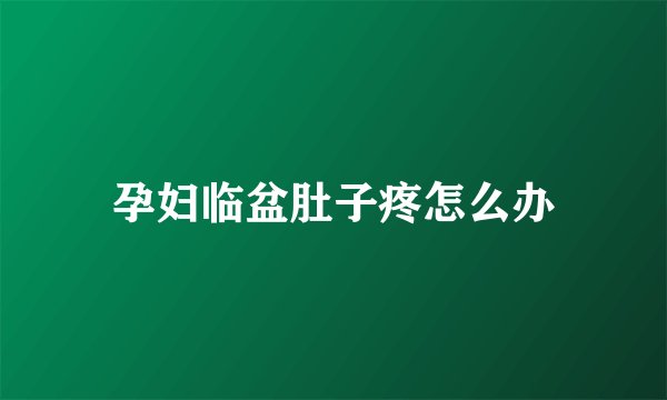 孕妇临盆肚子疼怎么办