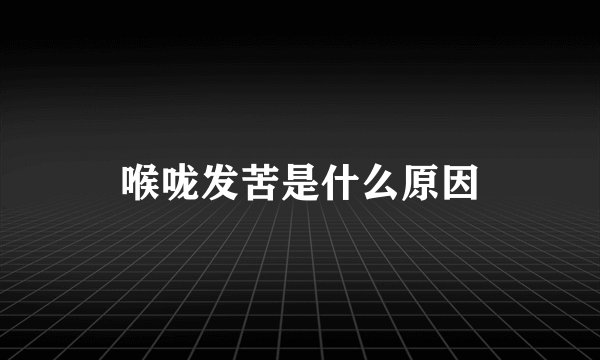 喉咙发苦是什么原因