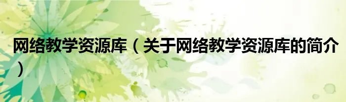 网络教学资源库(关于网络教学资源库的简介)