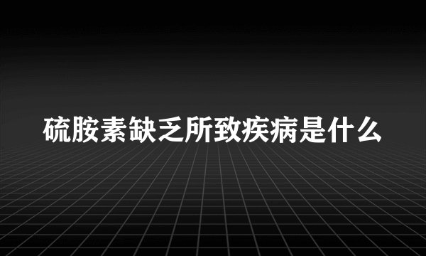 硫胺素缺乏所致疾病是什么