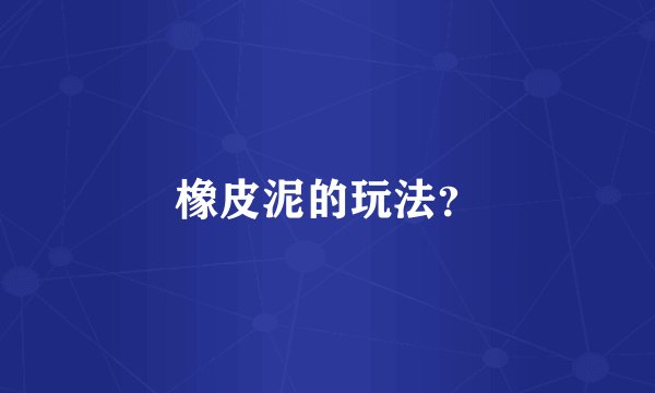 橡皮泥的玩法？