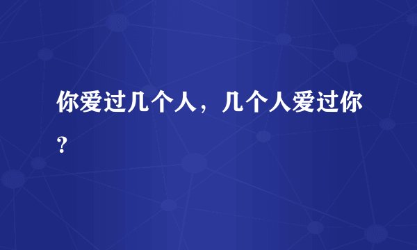 你爱过几个人,几个人爱过你?