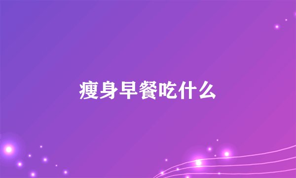 瘦身早餐吃什么