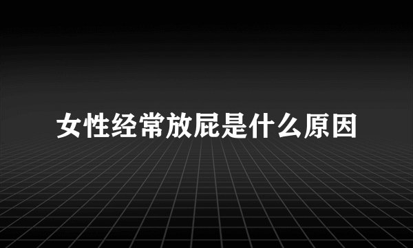 女性经常放屁是什么原因